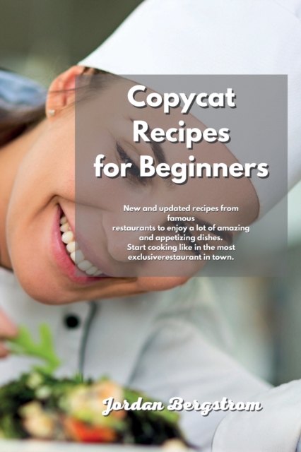 Copycat Recipes for Beginners : New and updated recipes from famous restaurants to enjoy a lot of amazing and appetizing dishes. Start cooking like in the most exclusive restaurant in town., Paperback / softback Book