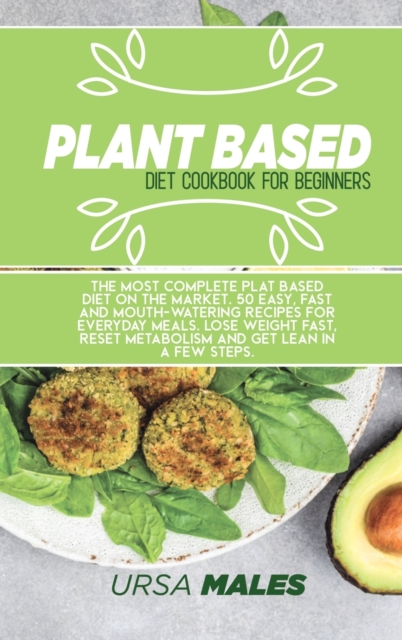 Plant Based Diet Cookbook For Beginners : The most complete plat based diet on the market. 50 easy, fast and mouth-watering recipes for everyday meals. Lose weight fast, reset metabolism and get lean, Hardback Book