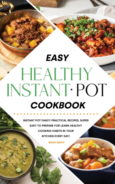 Easy Healthy Instant Pot Cookbook : Instant Pot Fancy Practical Recipes, Super Easy to Prepare for Learn Healthy Cooking Habits in Your Kitchen Every Day!, Hardback Book