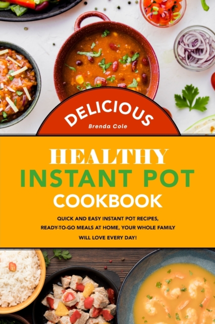 Delicious Healthy Instant Pot Cookbook : Quick and Easy Instant Pot Recipes, Ready-to-Go Meals at Home, Your Whole Family Will Love Every Day!, Paperback / softback Book
