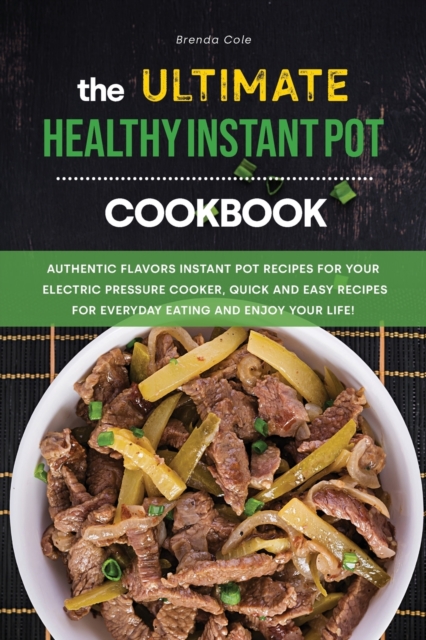The Ultimate Healthy Instant Pot Cookbook : Authentic Flavors Instant Pot Recipes for Your Electric Pressure Cooker, Quick and Easy Recipes for Everyday Eating and Enjoy your Life!, Paperback / softback Book