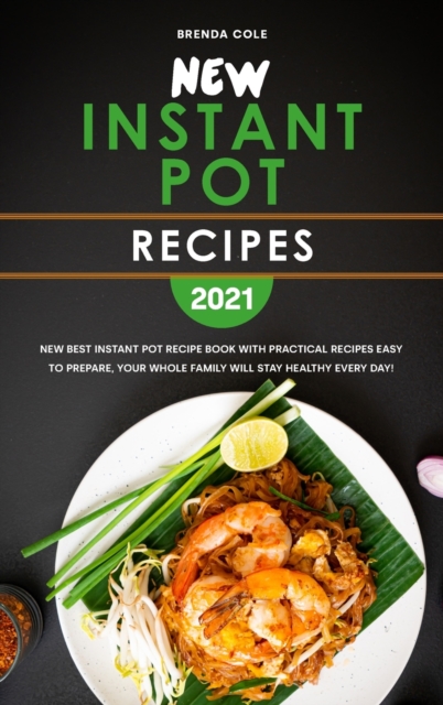 New Instant Pot Recipes 2021 : New Best Instant Pot Recipe Book with Practical Recipes Easy to Prepare, Your Whole Family Will Stay Healthy Every Day!, Hardback Book