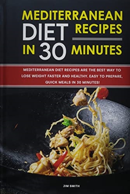 Mediterranean Diet Recipes in 30 Minutes : Mediterranean Diet Recipes are the Best Way to Lose Weight Faster and Healthy. Easy to Prepare, Quick Meals in 30 Minutes!, Hardback Book
