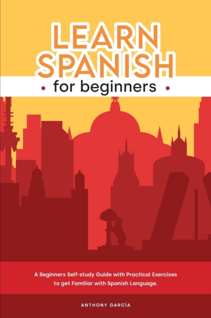 Learn Spanish for Beginners : A Beginners Self-study Guide with Practical Exercises to get Familiar with Spanish Language., Paperback / softback Book