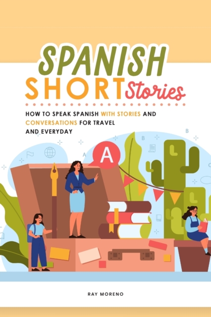 Spanish Short Stories : How to speak Spanish with Stories and Conversations for Travel and Everyday, Paperback / softback Book