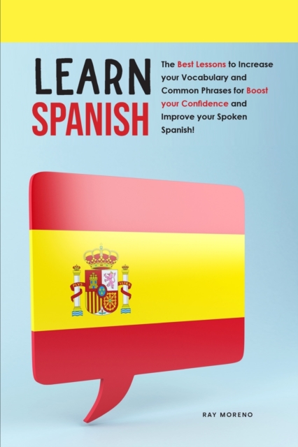 Learn Spanish : The Best Lessons to Increase your Vocabulary and Common Phrases for Boost your Confidence and Improve your Spoken Spanish!, Paperback / softback Book