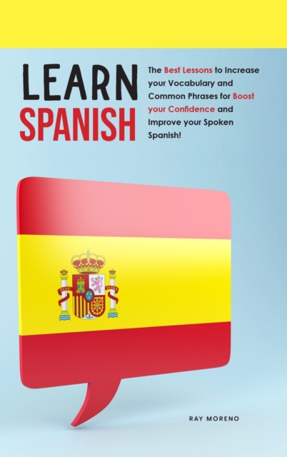 Learn Spanish : The Best Lessons to Increase your Vocabulary and Common Phrases for Boost your Confidence and Improve your Spoken Spanish!, Hardback Book