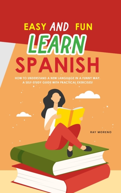 Easy and Fun Learn Spanish : How to Understand a New Language in a Funny Way. A Self-Study Guide with Practical Exercises!, Hardback Book