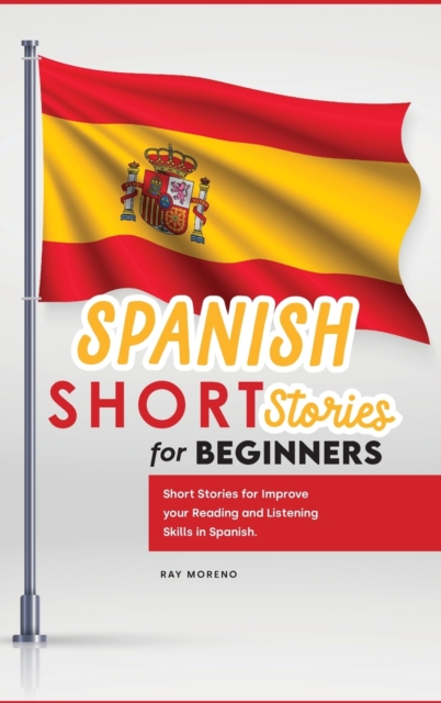 Spanish Short Stories for Beginners : Short Stories for Improve your Reading and Listening Skills in Spanish., Hardback Book