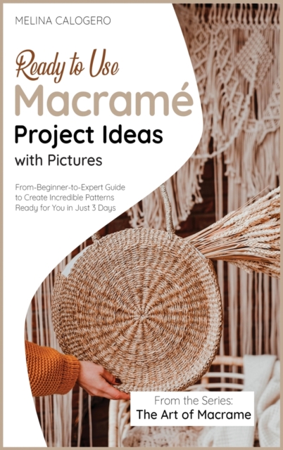 Ready-to-Use Macrame Project Ideas with Pictures : From-Beginner-to-Expert Guide to Create Incredible Patterns Ready for You in Just 3 Days, Hardback Book