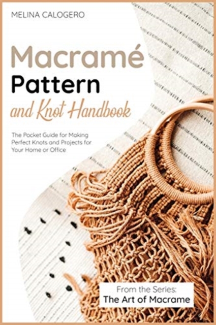 Macrame Pattern and Knot Handbook : The Pocket Guide for Making Perfect Knots and Projects for Your Home or Office, Paperback / softback Book