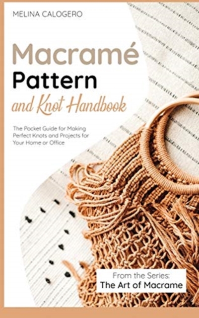 Macrame Pattern and Knot Handbook : The Pocket Guide for Making Perfect Knots and Projects for Your Home or Office, Hardback Book