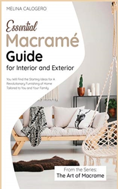 Essential Macrame Guide for Interior and Exterior : You Will Find the Starting Ideas for A Revolutionary Furnishing of Home Tailored to You and Your Family, Hardback Book