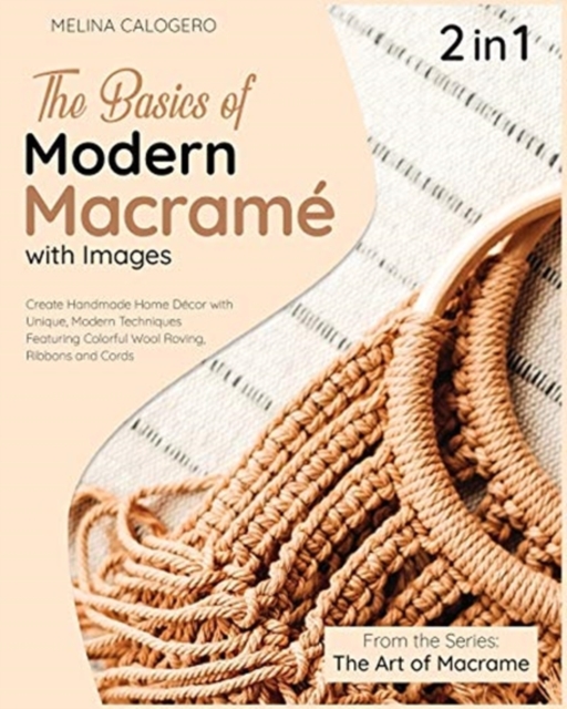 The Basics of Modern Macrame with Pictures [2 Books in 1] : A Collection of Stunning Projects Using Simple Knots and Natural Dyes, Paperback / softback Book