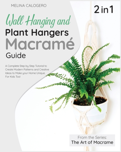 Wall Hanging and Plant Hangers Macrame Guide [2 Books in 1] : A Complete Step by Step Tutorial to Create Modern Patterns and Creative Ideas to Make your Home Unique. For Kids Too!, Paperback / softback Book