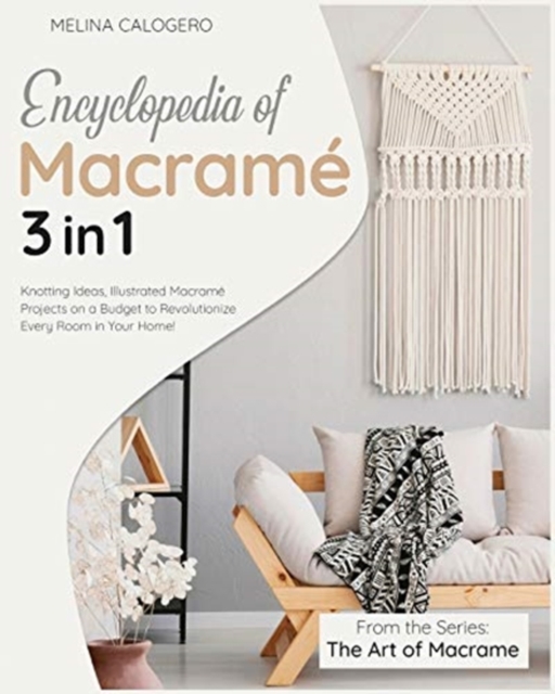 Encyclopedia of Macrame [3 Books in 1] : Knotting Ideas, Illustrated Macrame Projects on a Budget to Revolutionize Every Room in Your Home!, Paperback / softback Book