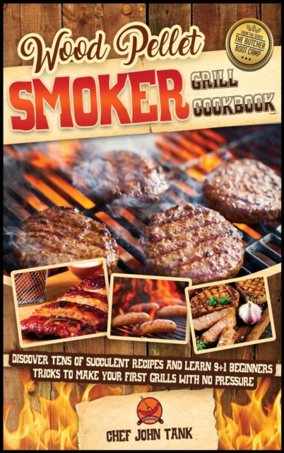 Wood Pellet Smoker Grill Cookbook : Discover Tens of Succulent Recipes and Learn 9+1 Beginners Tricks to Make Your First Grills with No Pressure, Hardback Book