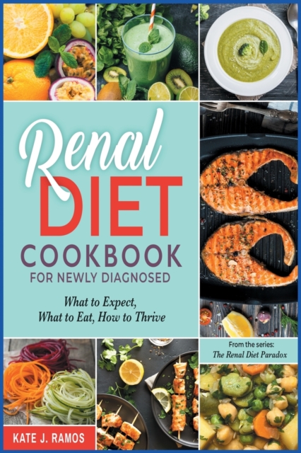Renal Diet Cookbook for Newly Diagnosed : What to Expect, What to Eat, How to Thrive, Paperback / softback Book