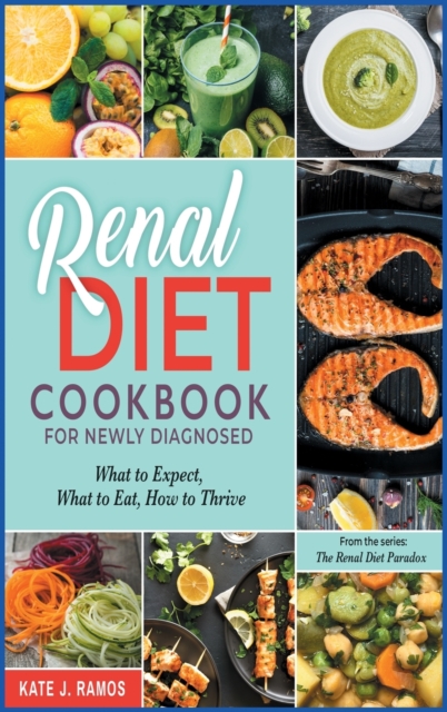 Renal Diet Cookbook for Newly Diagnosed : What to Expect, What to Eat, How to Thrive, Hardback Book