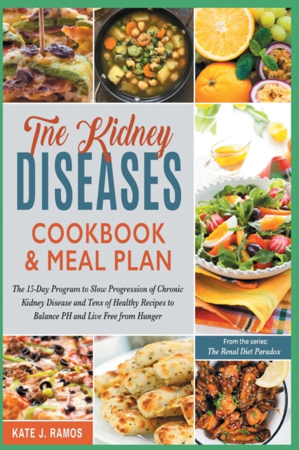 The Kidney Diseases Cookbook & Meal Plan : The 15-Day Program to Slow Progression of Chronic Kidney Disease and Tens of Healthy Recipes to Balance PH and Live Free from Hunger, Paperback / softback Book
