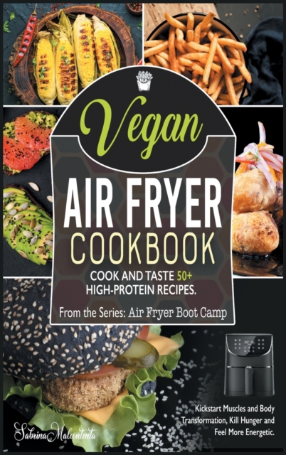 Vegan Air Fryer Cookbook : Cook and Taste 50+ High-Protein Recipes. Kickstart Muscles and Body Transformation, Kill Hunger and Feel More Energetic, Hardback Book