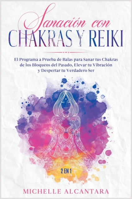 Sanacion con Chakras y Reiki [2 EN 1] : El programa a prueba de balas para sanar tus chakras de los bloqueos del pasado, elevar tu vibracion y despertar tu verdadero ser, Hardback Book