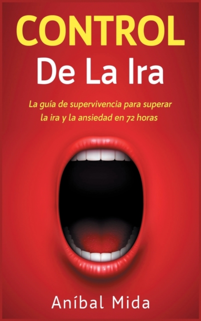 Control de la ira : La guia de supervivencia para superar la ira y la ansiedad en 72 horas [Anger Management, Spanish Edition], Hardback Book