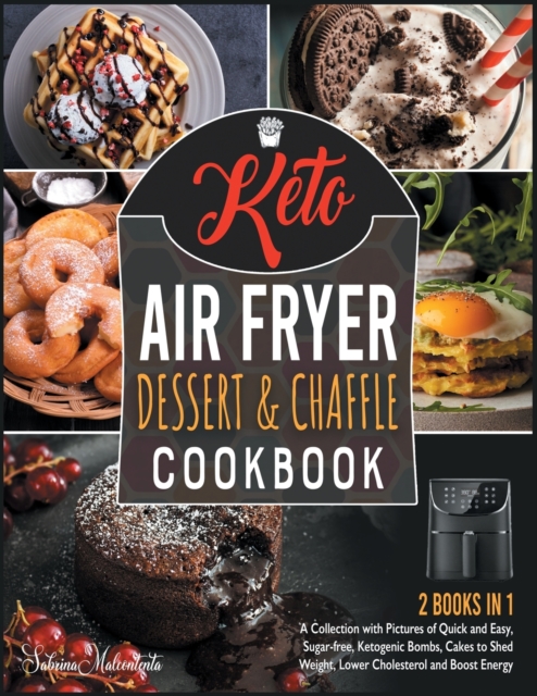 Keto Air Fryer Dessert and Chaffle Cookbook [2 in 1] : A Collection with Pictures of Quick and Easy, Sugar-free, Ketogenic Bombs, Cakes to Shed Weight, Lower Cholesterol and Boost Energy, Paperback / softback Book