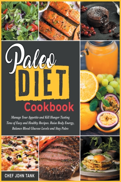 Paleo Diet Cookbook : Manage Your Appetite and Kill Hunger Tasting Tens of Easy and Healthy Recipes. Raise Body Energy, Balance Blood Glucose Levels and Stay Paleo, Paperback / softback Book
