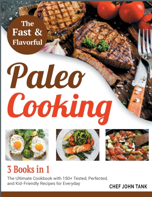 Fast and Flavorful Paleo Cooking [3 Books in 1] : The Ultimate Cookbook with 150+ Tested, Perfected, and Kid-Friendly Recipes for Everyday, Paperback / softback Book
