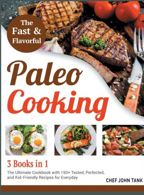 Fast and Flavorful Paleo Cooking [3 Books in 1] : The Ultimate Cookbook with 150+ Tested, Perfected, and Kid-Friendly Recipes for Everyday, Hardback Book