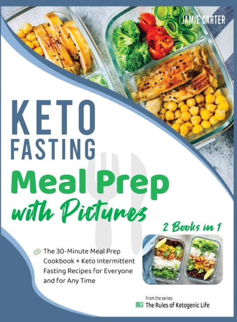 Keto Fasting Meal Prep with Pictures [2 Books in 1] : The 30-Minute Meal Prep Cookbook + Keto Intermittent Fasting Recipes for Everyone and for Any Time, Hardback Book