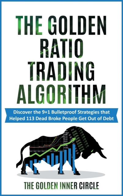 The Golden Ratio Trading Algorithm : Discover the 9+1 Bulletproof Strategies that Helped 113 Dead Broke People Get Out of Debt, Hardback Book