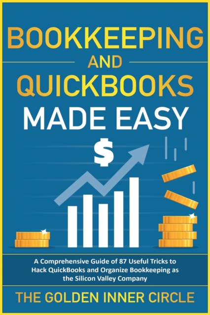 Bookkeeping and QuickBooks Made Easy : A Comprehensive Guide of 87 Useful Tricks to Hack QuickBooks and Organize Bookkeeping as a Silicon Valley Company, Paperback / softback Book