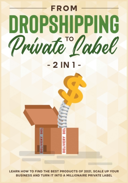 From DropShipping to Private Label [2 in 1] : Learn how to Find the Best Products of 2021, Scale Up Your Business and Turn It into a Millionaire Private Label, Paperback / softback Book