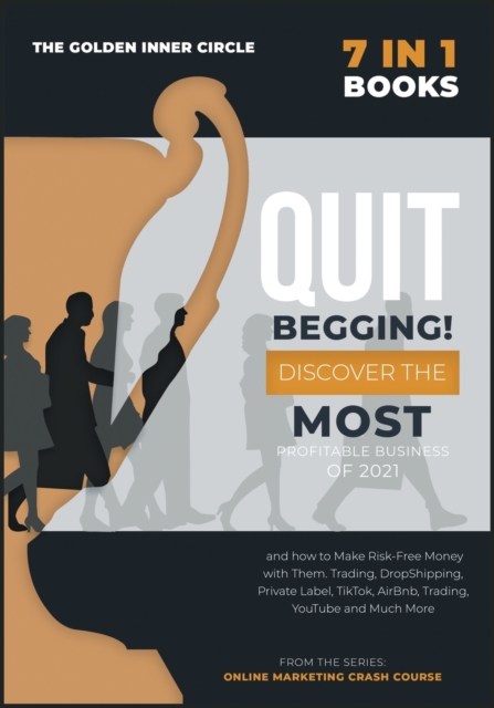 QUIT BEGGING! [7 in 1] : Discover the Most Profitable Business of 2021 and how to Make Risk-Free Money with Them. Trading, DropShipping, Private Label, TikTok, AirBnb, Trading, YouTube and Much More, Paperback / softback Book