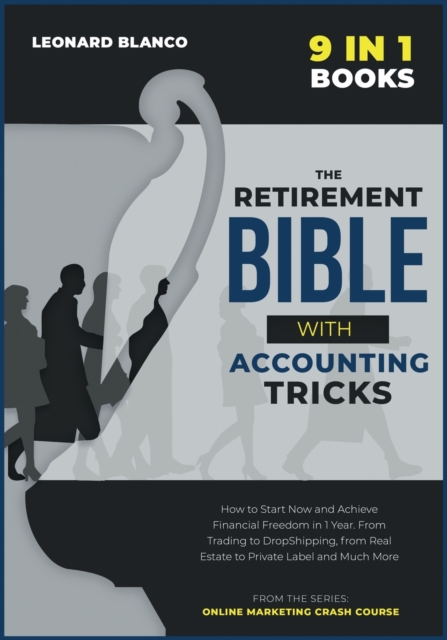 The Retirement Bible with Accounting Tricks [9 in 1] : How to Start Now and Achieve Financial Freedom in 1 Year. From Trading to DropShipping, from Real Estate to Private Label and Much More, Paperback / softback Book