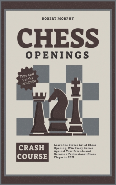Chess Openings Crash Course : Learn the Clever Art of Chess Opening, Win Every Games Against Your Friends and Become a Professional Chess Player in 2021 (Tricks & Traps Included), Hardback Book