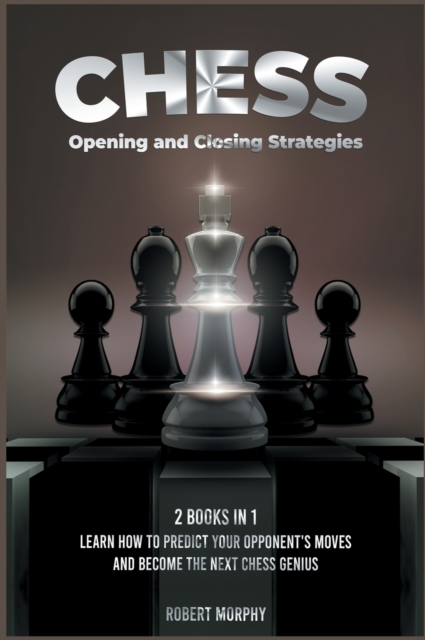 Chess Opening and Closing Strategies [2 Books in 1] : Learn How to Predict Your Opponent's Moves and Become the Next Chess Genius (Tips-and-Tricks from Best Chess Players), Hardback Book