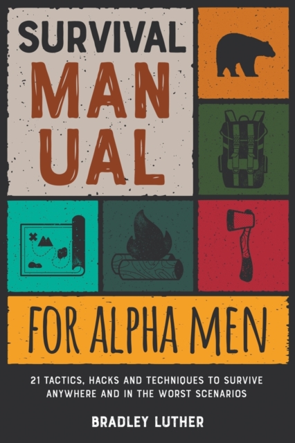 Survival Manual for Alpha Men : 21 Tactics, Hacks and Techniques to Survive Anywhere and in the Worst Scenarios, Paperback / softback Book