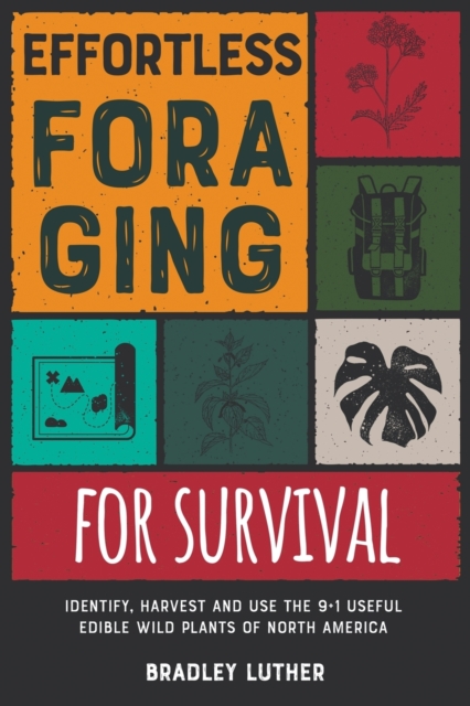 Effortless Foraging for Survival [with Pictures] : Identify, Harvest and Use the 9+1 Useful Edible Wild Plants of North America, Paperback / softback Book