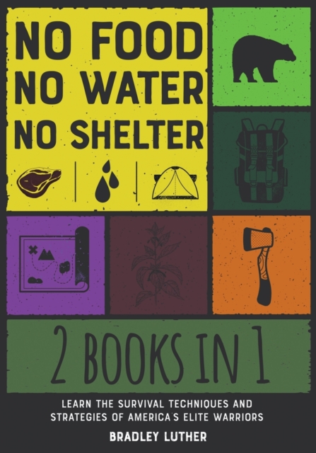 No Food, No Water, No Shelter [2 IN 1] : Learn the Survival Techniques and Strategies of America's Elite Warriors, Paperback / softback Book