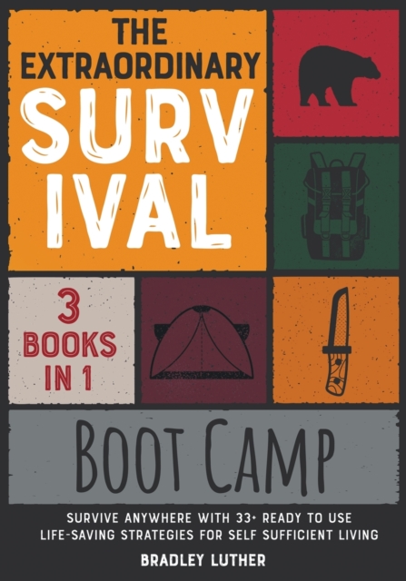 The Extraordinary Survival Boot Camp [3 BOOKS IN 1] : Survive Anywhere with 33+ Ready to Use Life-Saving Strategies for Self Sufficient Living, Paperback / softback Book
