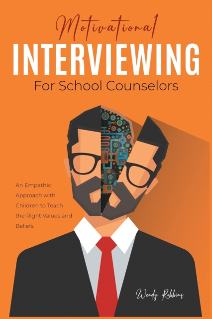 Motivational Interviewing for School Counselors : An Empathic Approach with Children to Teach the Right Values and Beliefs, Paperback / softback Book