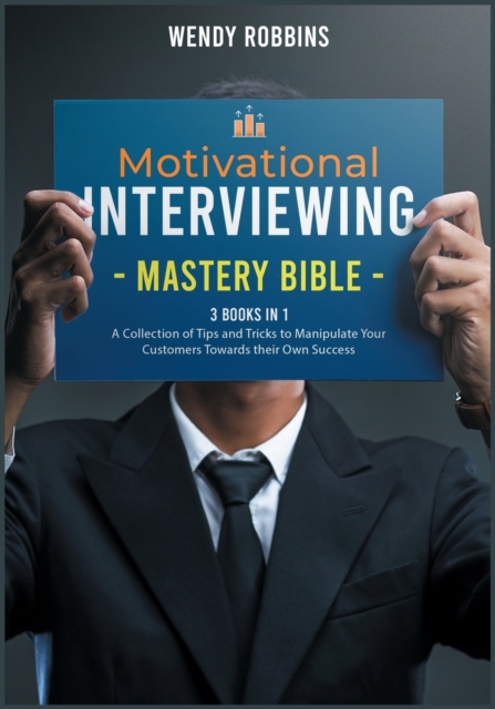 Motivational Interviewing Mastery Bible [3 Books in 1] : A Collection of Tips and Tricks to Manipulate Your Customers Towards their Own Success, Paperback / softback Book