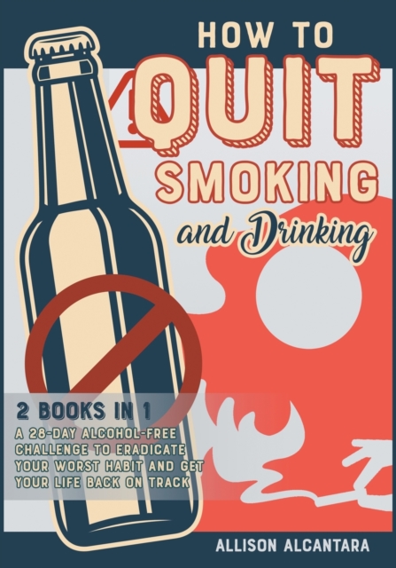 How to Quit Smoking and Drinking [2 Books 1] : The 20 Best Tips to Put Out Your Last Cigarette and Reduce the Alcohol Content from Your Life to Zero, Paperback / softback Book