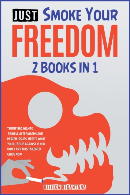 Just Smoke Your Freedom! [2 Books in 1] : Terrifying Nights, Painful Aftermaths and Health Issues. Here's What You'll Be Up Against If You Don't Try this Tailored Guide Now, Hardback Book