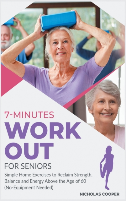 7-Minute Workout for Seniors : Simple Home Exercises to Reclaim Strength, Balance and Energy Above the Age of 60 (No-Equipment Needed), Hardback Book
