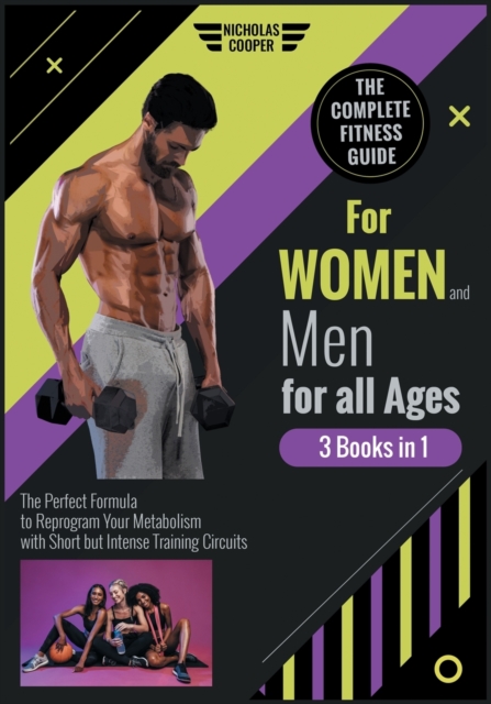 The Complete Fitness Guide for Women and Men for All Ages [3 Books 1] : The Perfect Formula to Reprogram Your Metabolism with Short but Intense Training Circuits, Paperback / softback Book