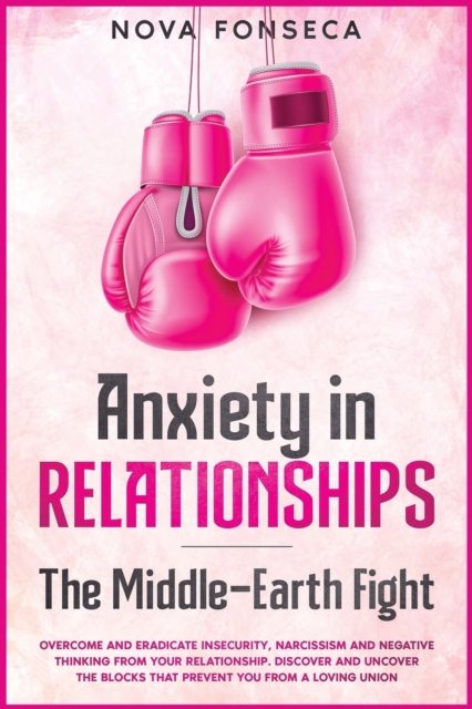 Anxiety in RelationshipsThe Middle-Earth Fight : Overcome and Eradicate Insecurity, Narcissism and Negative Thinking from Your Relationship. Discover and Uncover the Blocks that Prevent You from a Lov, Paperback / softback Book